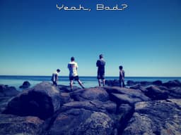 Yeah, Bad?